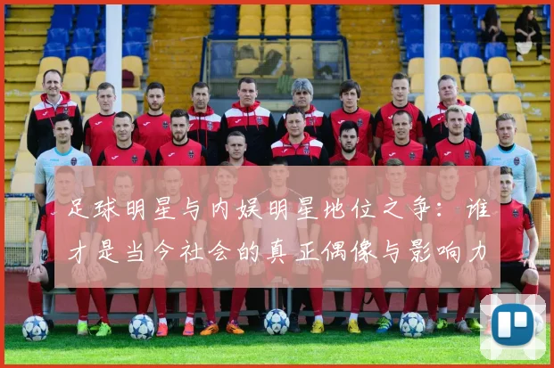 足球明星与内娱明星地位之争：谁才是当今社会的真正偶像与影响力代表